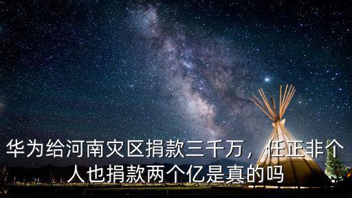 華為給河南災(zāi)區(qū)捐款三千萬(wàn)，任正非個(gè)人也捐款兩個(gè)億是真的嗎