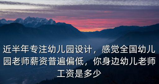 近半年專注幼兒園設計，感覺全國幼兒園老師薪資普遍偏低，你身邊幼兒老師工資是多少