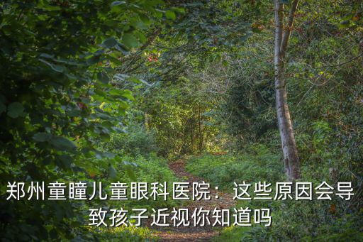 鄭州童瞳兒童眼科醫(yī)院：這些原因會(huì)導(dǎo)致孩子近視你知道嗎