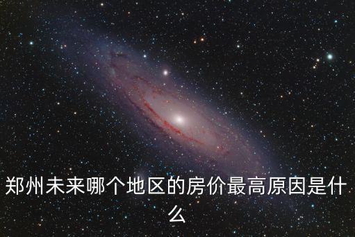 鄭州未來哪個地區的房價最高原因是什么
