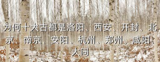 為何十大古都是洛陽、西安、開封、北京、南京、安陽、杭州、鄭州、咸陽、大同