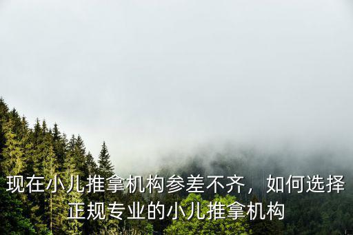 現(xiàn)在小兒推拿機(jī)構(gòu)參差不齊，如何選擇正規(guī)專業(yè)的小兒推拿機(jī)構(gòu)