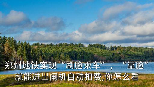 鄭州地鐵怎么刷臉進(jìn)站,鄭州地鐵實(shí)現(xiàn)刷臉乘車(chē)