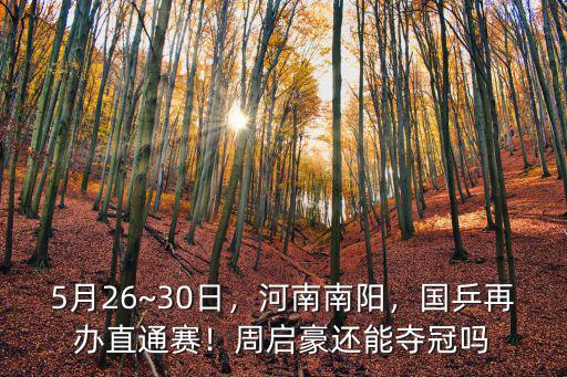 5月26~30日，河南南陽，國乒再辦直通賽！周啟豪還能奪冠嗎