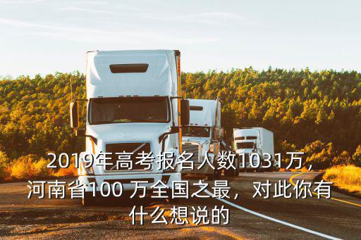 2019年高考報名人數1031萬，河南省100 萬全國之最，對此你有什么想說的