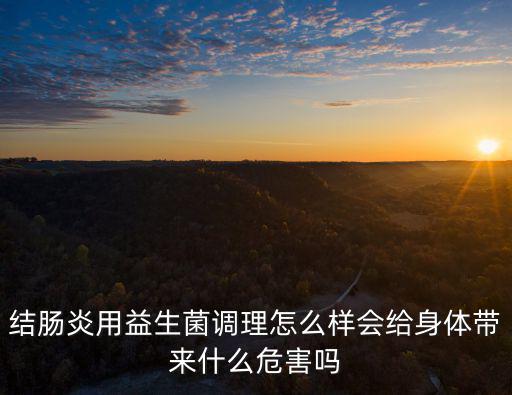 結(jié)腸炎用益生菌調(diào)理怎么樣會(huì)給身體帶來什么危害嗎