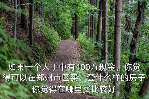 如果一個人手中有400萬現(xiàn)金，你覺得可以在鄭州市區(qū)買一套什么樣的房子你覺得在哪里買比較好