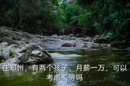 鄭州手頭有多少錢可以考慮買房,可以考慮買房嗎