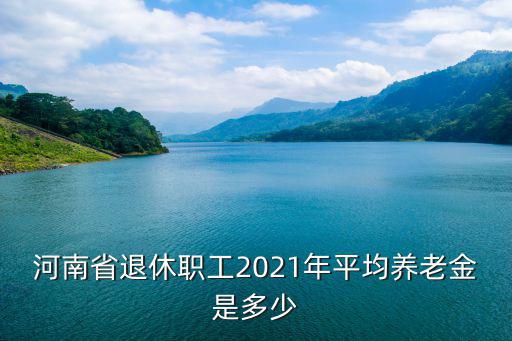 河南省退休職工2021年平均養老金是多少