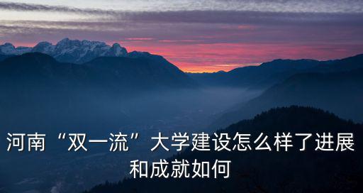 河南“雙一流”大學建設怎么樣了進展和成就如何