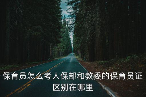 保育員怎么考人保部和教委的保育員證區(qū)別在哪里