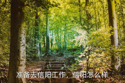 準(zhǔn)備去信陽工作，信陽怎么樣
