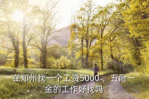 在鄭州找一個工資5000 ，五險一金的工作好找嗎