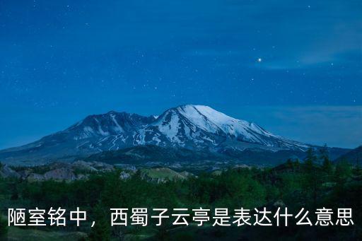 陋室銘中，西蜀子云亭是表達(dá)什么意思