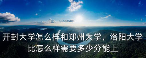 開封大學(xué)怎么樣和鄭州大學(xué)，洛陽大學(xué)比怎么樣需要多少分能上