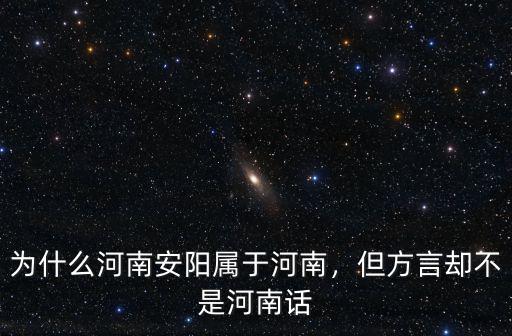 為什么河南安陽屬于河南，但方言卻不是河南話