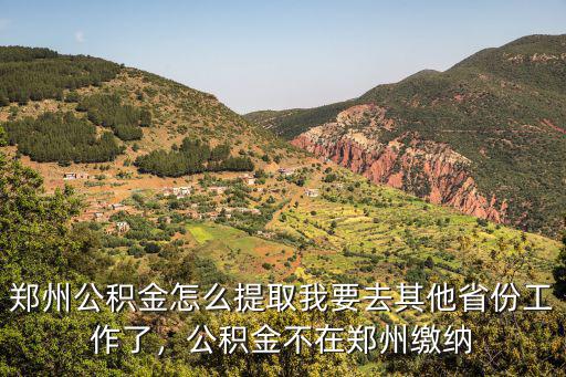 鄭州公積金怎么提取我要去其他省份工作了，公積金不在鄭州繳納