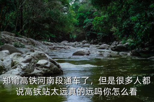 河南境內(nèi)高鐵站有多少,鄭渝高鐵河南段通車了
