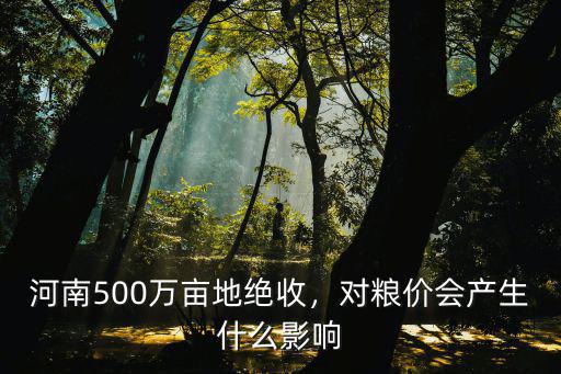 河南500萬畝地絕收，對糧價會產生什么影響
