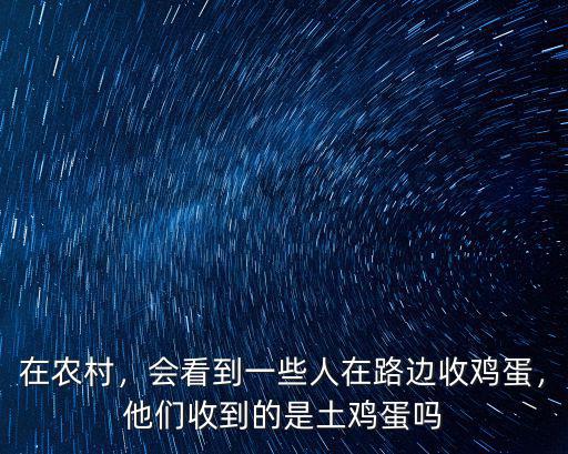 在農(nóng)村，會看到一些人在路邊收雞蛋，他們收到的是土雞蛋嗎