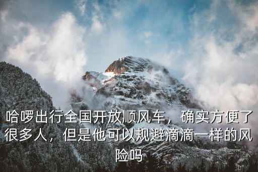 哈啰出行全國開放順風車，確實方便了很多人，但是他可以規避滴滴一樣的風險嗎