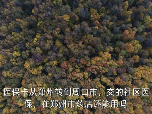 醫?？◤泥嵵蒉D到周口市，交的社區醫保，在鄭州市藥店還能用嗎