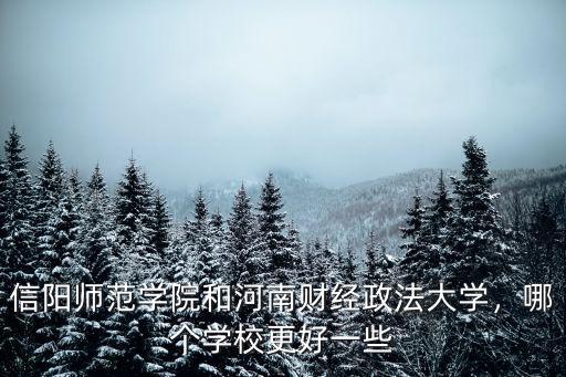 信陽師范學(xué)院和河南財(cái)經(jīng)政法大學(xué)，哪個(gè)學(xué)校更好一些
