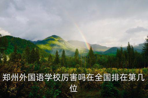 鄭州外國語學(xué)校厲害嗎在全國排在第幾位
