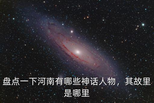 河南哪里有太歲,盤點一下河南有哪些神話人物