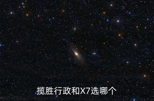 攬勝行政和X7選哪個