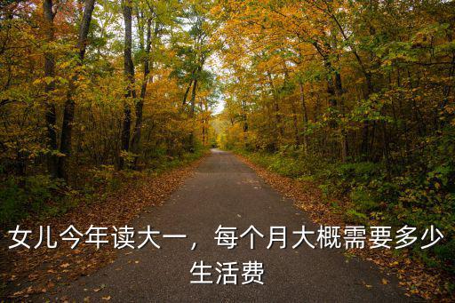 女兒今年讀大一，每個月大概需要多少生活費