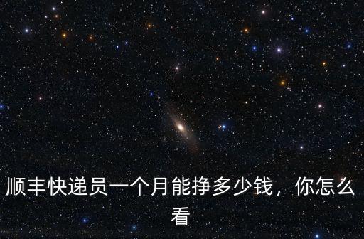順豐快遞員一個(gè)月能掙多少錢，你怎么看