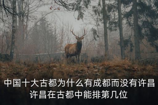 中國十大古都為什么有成都而沒有許昌許昌在古都中能排第幾位