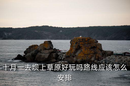 鄭州到壩上草原怎么安排,鄭州到張北草原有多少公里