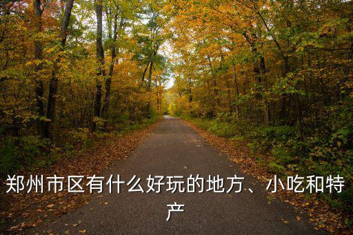 鄭州市區(qū)有什么好玩的地方、小吃和特產(chǎn)