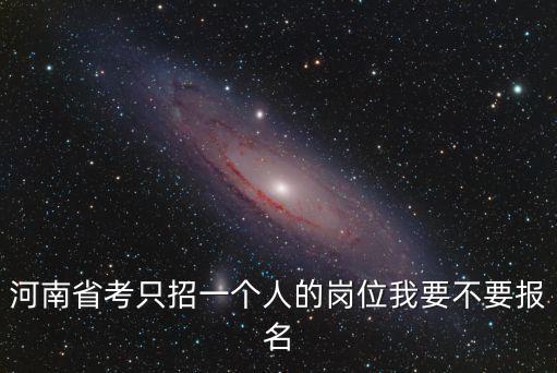 河南省考只招一個人的崗位我要不要報名