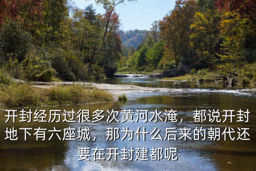 開封經歷過很多次黃河水淹，都說開封地下有六座城，那為什么后來的朝代還要在開封建都呢