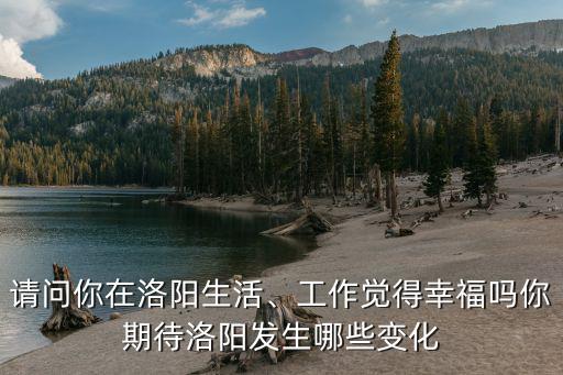 請問你在洛陽生活、工作覺得幸福嗎你期待洛陽發(fā)生哪些變化