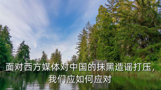 面對西方媒體對中國的抹黑造謠打壓，我們應如何應對