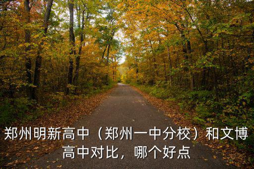 鄭州明新高中（鄭州一中分校）和文博高中對比，哪個好點