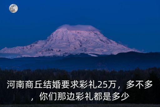 河南商丘結(jié)婚要求彩禮25萬，多不多，你們那邊彩禮都是多少