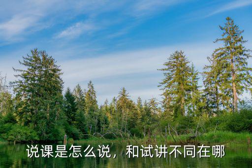 說課是怎么說，和試講不同在哪