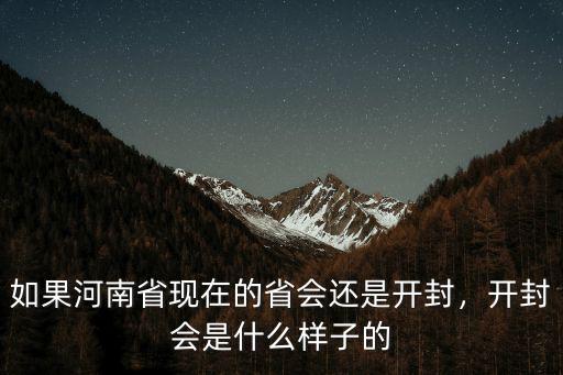 如果河南省現(xiàn)在的省會還是開封，開封會是什么樣子的