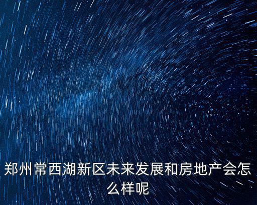 鄭州常西湖新區房價多少,常西湖新區購房者增多