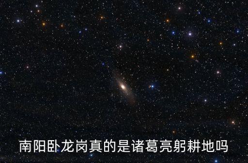南陽臥龍崗真的是諸葛亮躬耕地嗎