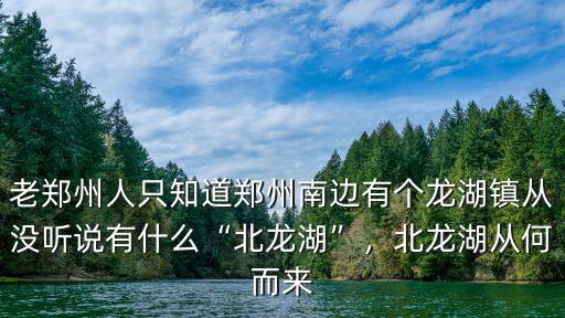 老鄭州人只知道鄭州南邊有個龍湖鎮從沒聽說有什么“北龍湖”，北龍湖從何而來