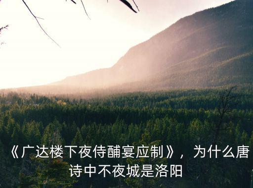 《廣達(dá)樓下夜侍酺宴應(yīng)制》，為什么唐詩(shī)中不夜城是洛陽(yáng)