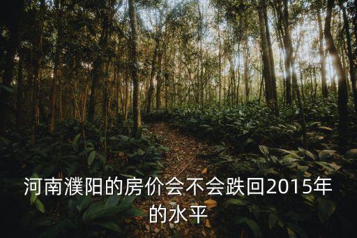 河南濮陽的房?jī)r(jià)會(huì)不會(huì)跌回2015年的水平