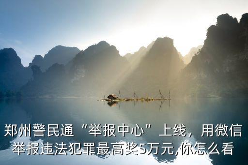 鄭州警民通“舉報中心”上線，用微信舉報違法犯罪最高獎5萬元,你怎么看
