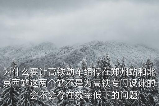 為什么要讓高鐵動車組停在鄭州站和北京西站這兩個站不是為高鐵專門設計的，會不會存在效率低下的問題
